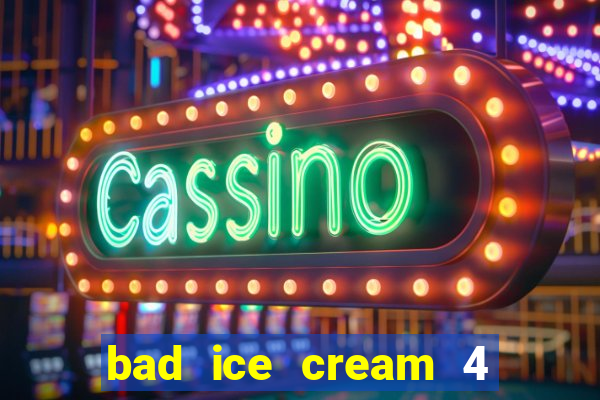 bad ice cream 4 click jogos